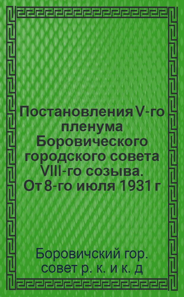 ... Постановления V-го пленума Боровического городского совета VIII-го созыва. От 8-го июля 1931 г.