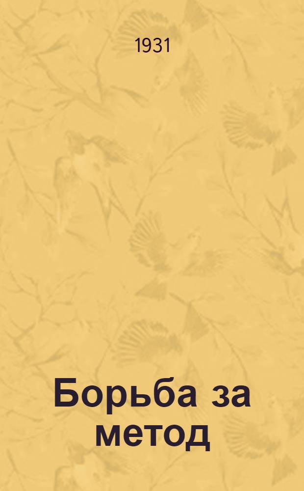 Борьба за метод : Сборник дискуссионных статей о творчестве Дм. Фурманова, А. Безыменского, О. Эрдберга, Ю. Либединского, А. Суркова, В. Маяковского, Ф. Панферова, Л. Овалова, В. Вишневского, Б. Кушнера
