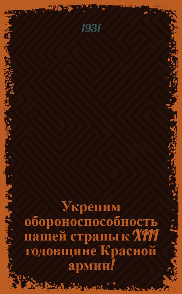 ... Укрепим обороноспособность нашей страны к XIII годовщине Красной армии!