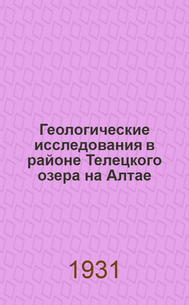 ... Геологические исследования в районе Телецкого озера на Алтае : (Предварит. отчет о работах 1930 г.)