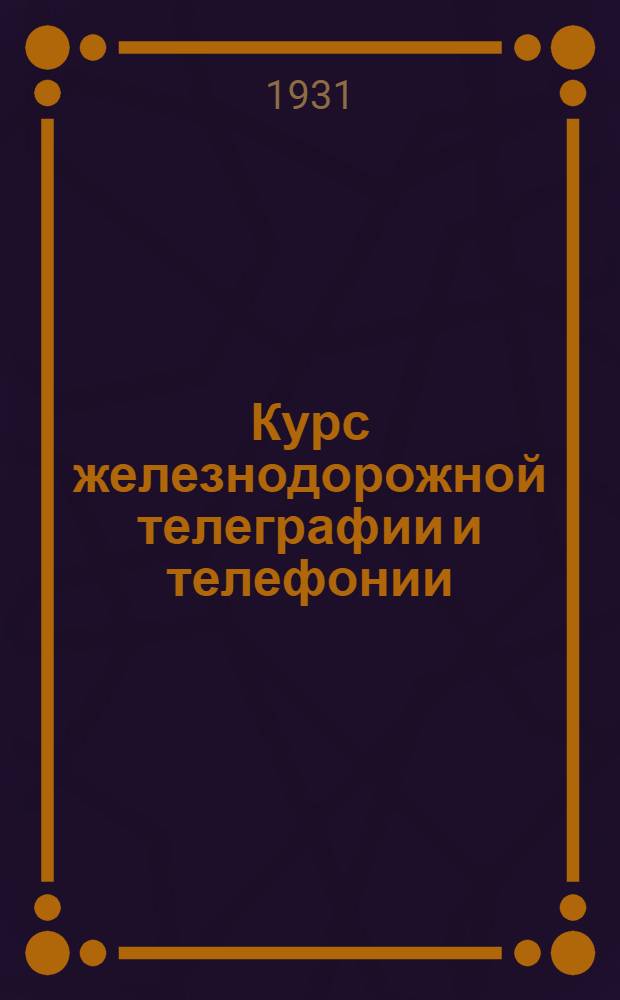 Курс железнодорожной телеграфии и телефонии : С отделом электрической сигнализации