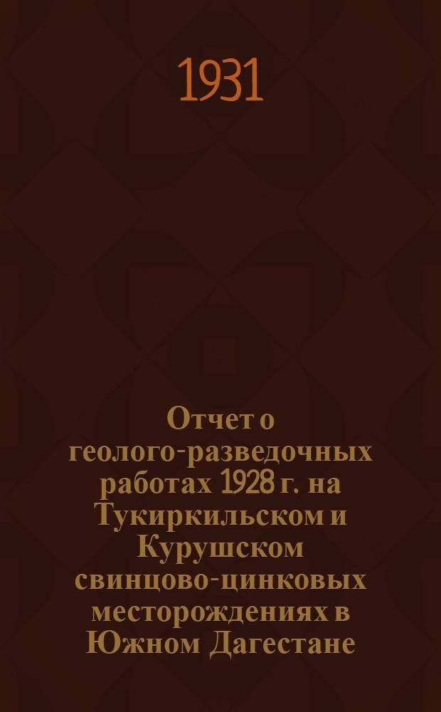 ... Отчет о геолого-разведочных работах 1928 г. на Тукиркильском и Курушском свинцово-цинковых месторождениях в Южном Дагестане
