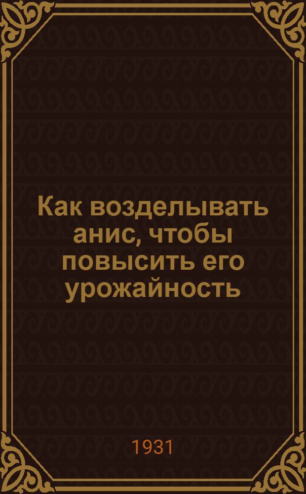 ... Как возделывать анис, чтобы повысить его урожайность : (Памятка полевода-колхозника)