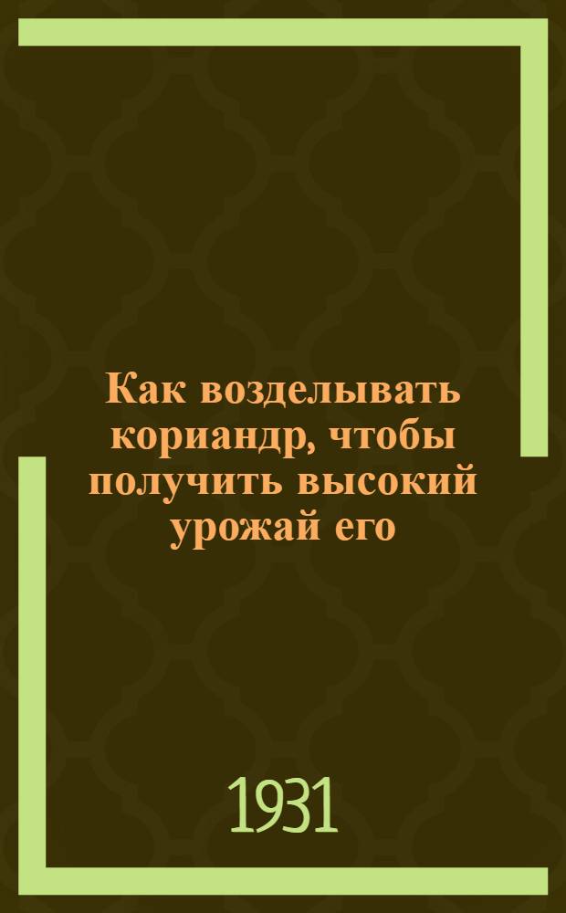 ... Как возделывать кориандр, чтобы получить высокий урожай его : (Памятка полевода-колхозника)