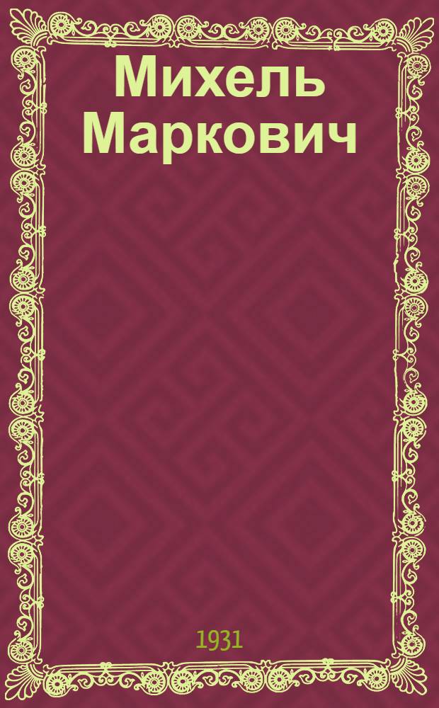 ... Михель Маркович : Пьеса в 3 актах