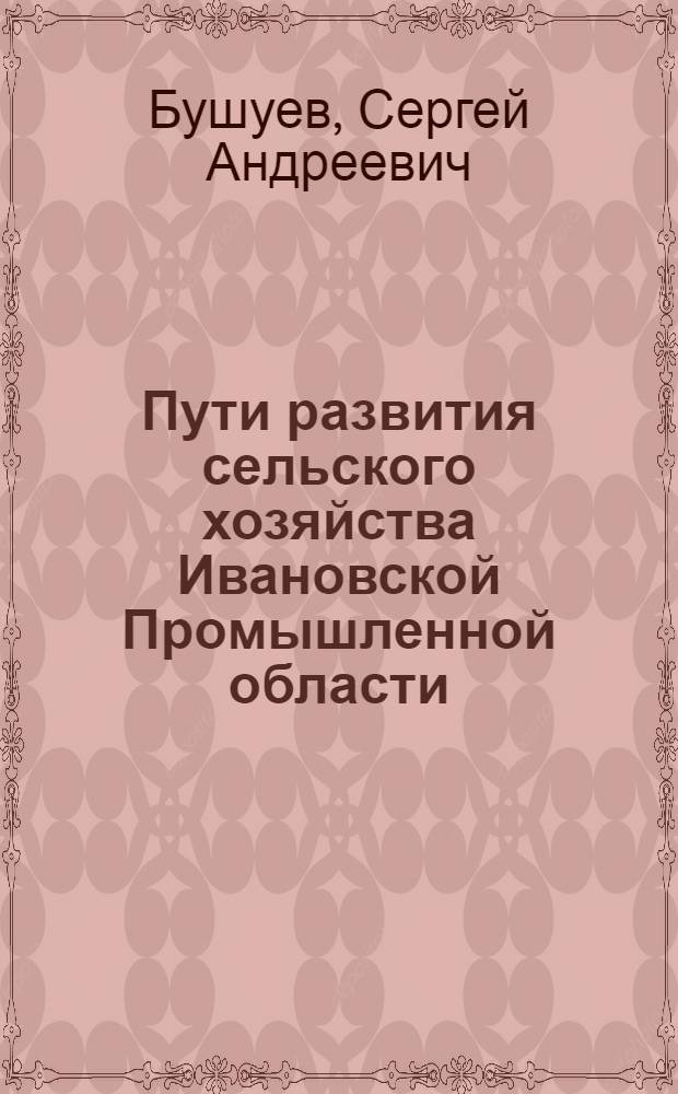 ... Пути развития сельского хозяйства Ивановской Промышленной области : Перер. стенограмма доклада на 2-м обл. съезде советов