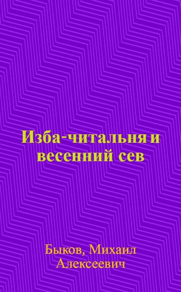 Изба-читальня и весенний сев : Материалы для незерновой полосы