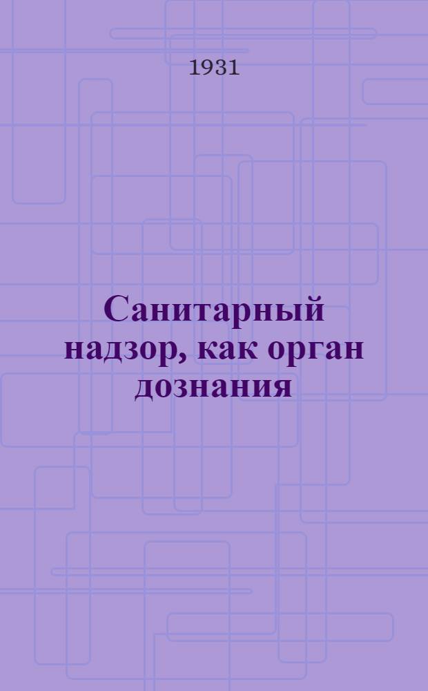 ... Санитарный надзор, как орган дознания : Инструкция о порядке производства дознания