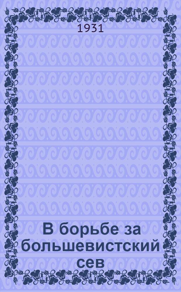 ... В борьбе за большевистский сев : Опыт ячейки ОПТЭ Фрунзенск. района г. Москвы на весенней посевной кампании 1931 г