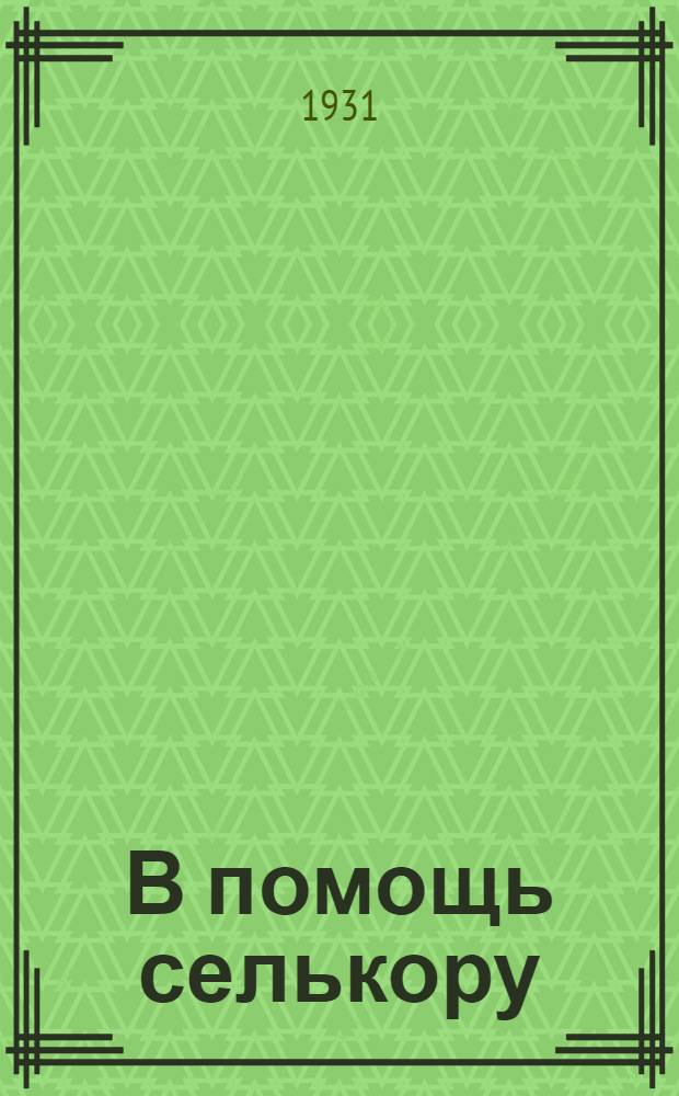 В помощь селькору : (Материалы к смотру и перевыборам совхозно-колхозной печати)
