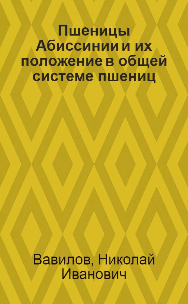 ... Пшеницы Абиссинии и их положение в общей системе пшениц : (К познанию 28 хромозомной группы культурных пшениц)