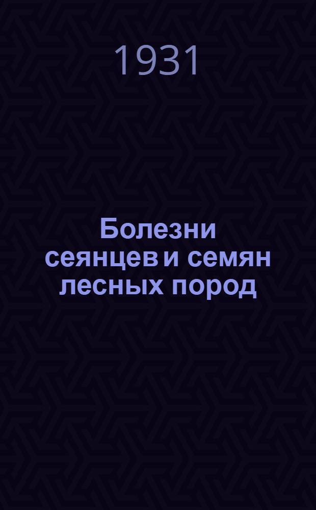 ... Болезни сеянцев и семян лесных пород : С 86 рис