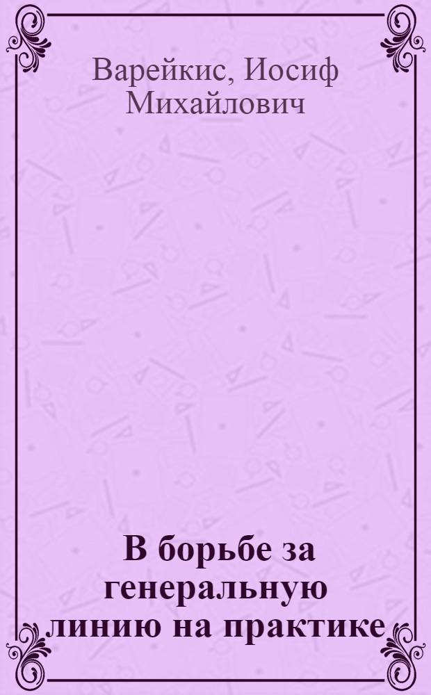 ... В борьбе за генеральную линию на практике : Сборник статей