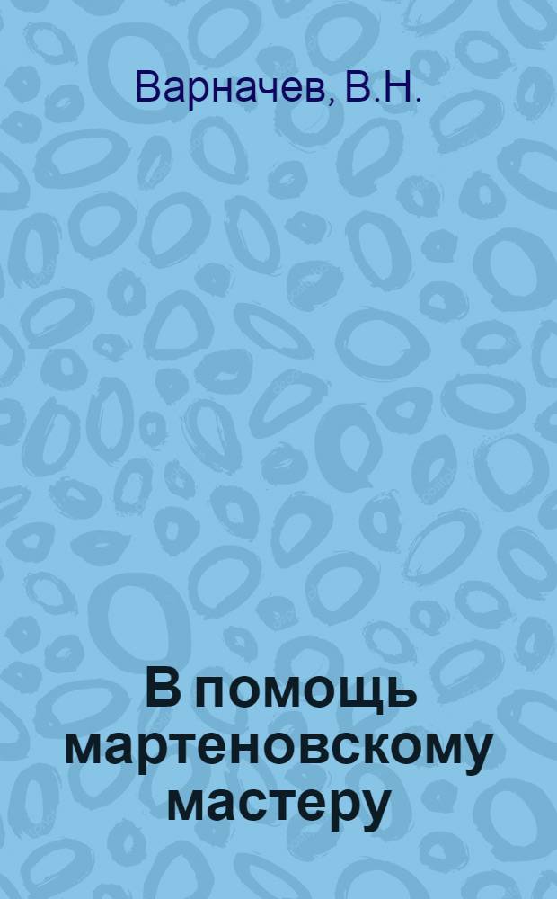 ... В помощь мартеновскому мастеру : Практич. руководство к ремонтам мартеновских печей