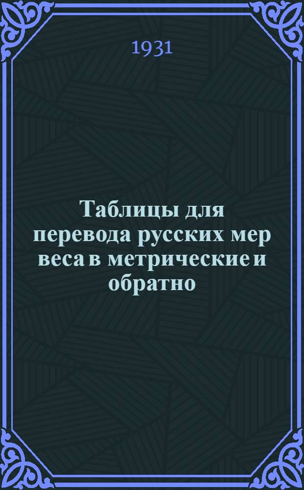... Таблицы для перевода русских мер веса в метрические и обратно : С прил. перевода английских мер веса в метрические и обратно