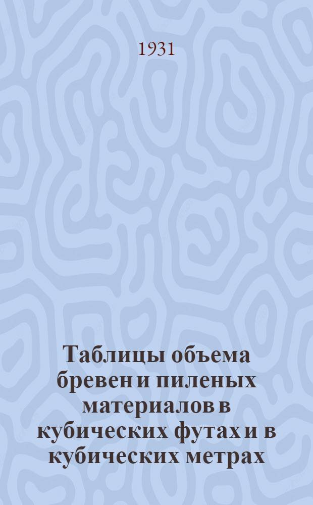 ... Таблицы объема бревен и пиленых материалов в кубических футах и в кубических метрах : (Объем круглого леса исчислен по таблицам А. А. Крюденера) : С прил. таблиц для перевода старых стандартных лесных материалов на новые стандарты, установленные в метрических мерах и с указанием точного перевода стандартных мер