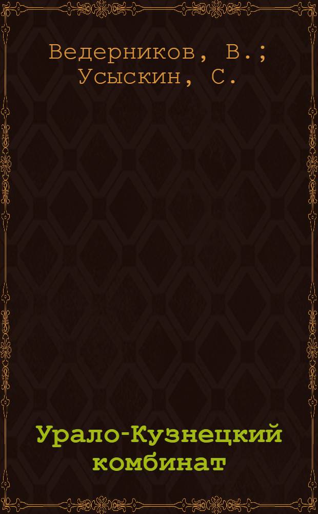 ... Урало-Кузнецкий комбинат : Очерк по предварительным наметкам и материалам