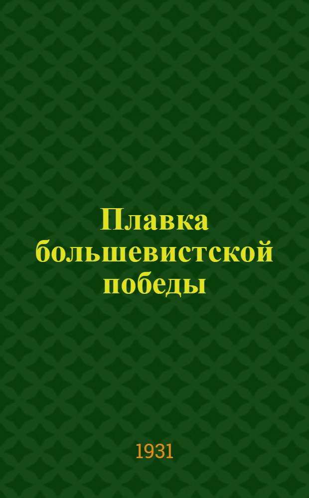 Плавка большевистской победы : История борьбы Ком. краснознаменной электропечи им. "Уральского рабочего" Верх-Исетск. завода за освобождение СССР от импорта трансформаторного железа