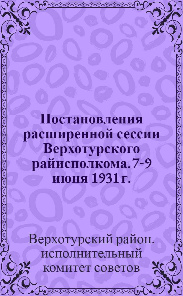 Постановления расширенной сессии Верхотурского райисполкома. 7-9 июня 1931 г.