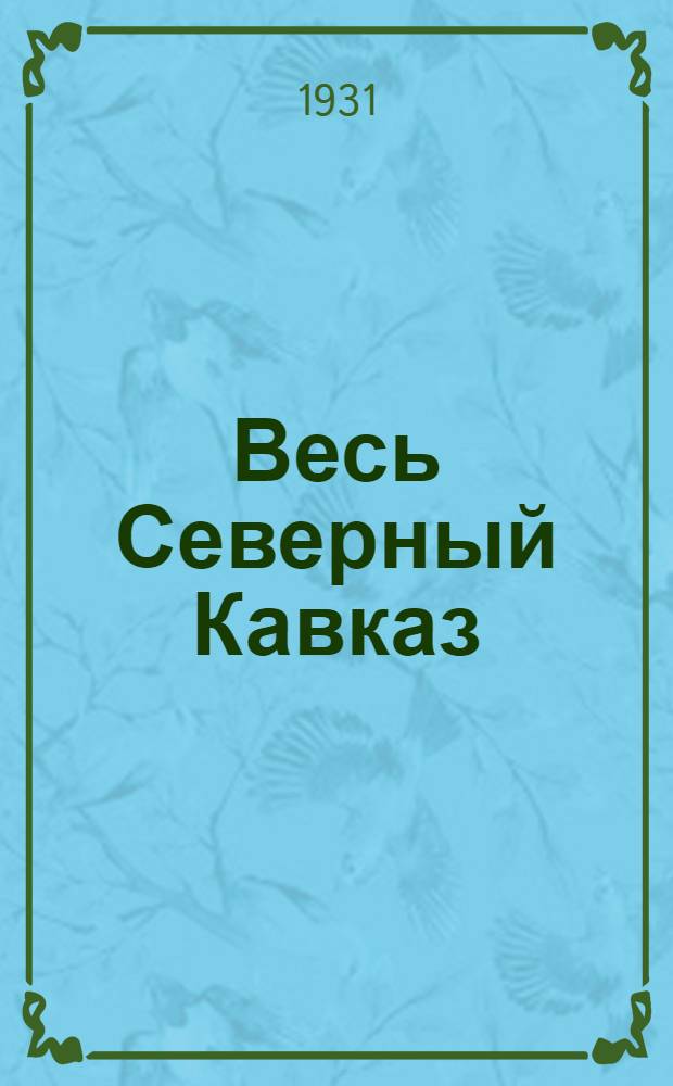 Весь Северный Кавказ : Справочник по вопросам адм.-экон. и культ. строительства Края