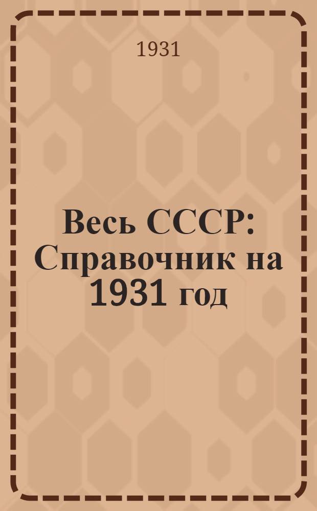 Весь СССР : Справочник на 1931 год : 3-й год изд