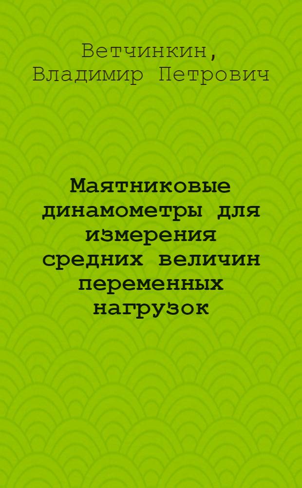 ... Маятниковые динамометры для измерения средних величин переменных нагрузок