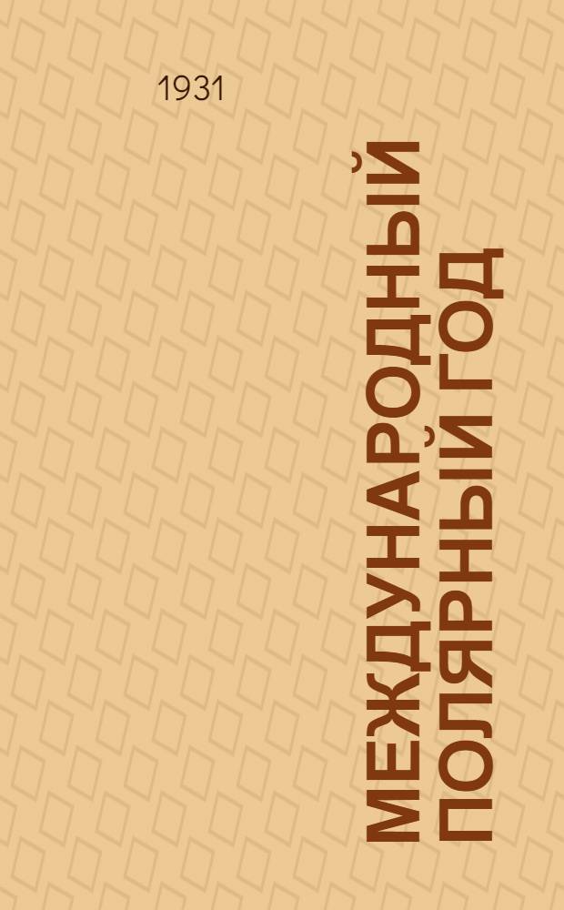 ... Международный полярный год : Итоги 1-го международного года 1882-83 и подготовка ко 2-му - 1932-33