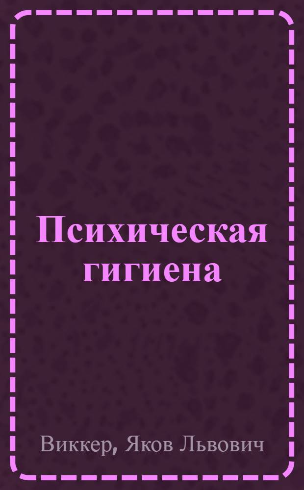 ... Психическая гигиена : Основные задачи и методы нервнопсихиатрич. диспансера