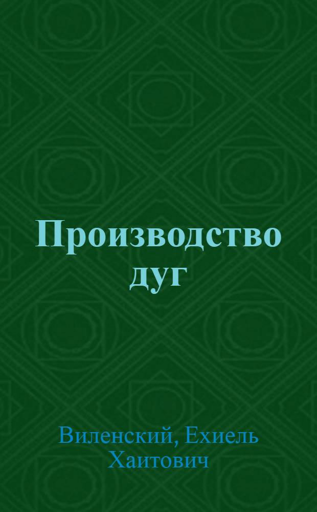 ... Производство дуг : Практич. руководство для промколхозов и артелей : С 9 рис. в тексте