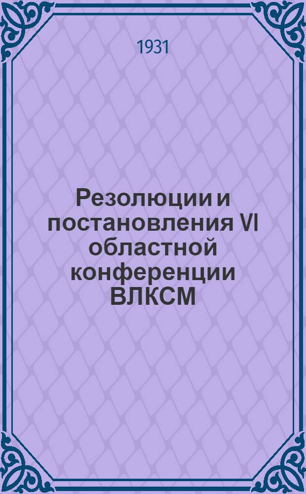 ... Резолюции и постановления VI областной конференции ВЛКСМ