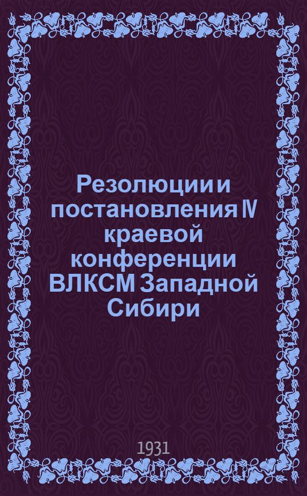 ... Резолюции и постановления IV краевой конференции ВЛКСМ Западной Сибири