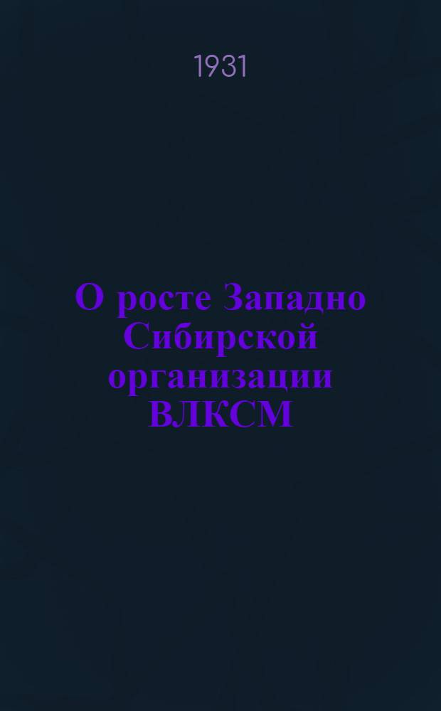О росте Западно Сибирской организации ВЛКСМ : Письмо Крайкома всем ячейкам, комитетам ВЛКСМ Западной Сибири..