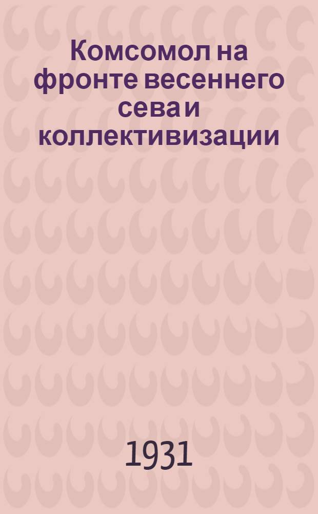 ... Комсомол на фронте весеннего сева и коллективизации
