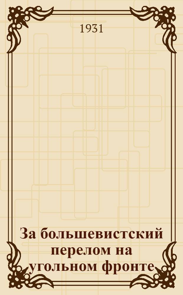 За большевистский перелом на угольном фронте : Речь т. Сталина на Совещании хозяйственников 23 июня, обращения ЦК партии, Совнаркома СССР и ВСНХ о задачах угольной пром-сти и резолюция по докладу т. Колотилина, принятая на партактиве 12 июля