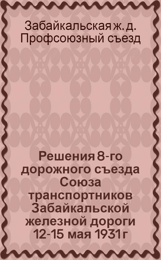 Решения 8-го дорожного съезда Союза транспортников Забайкальской железной дороги 12-15 мая 1931 г.