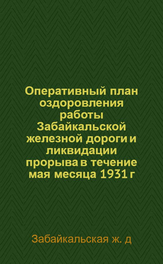 Оперативный план оздоровления работы Забайкальской железной дороги и ликвидации прорыва в течение мая месяца 1931 г.