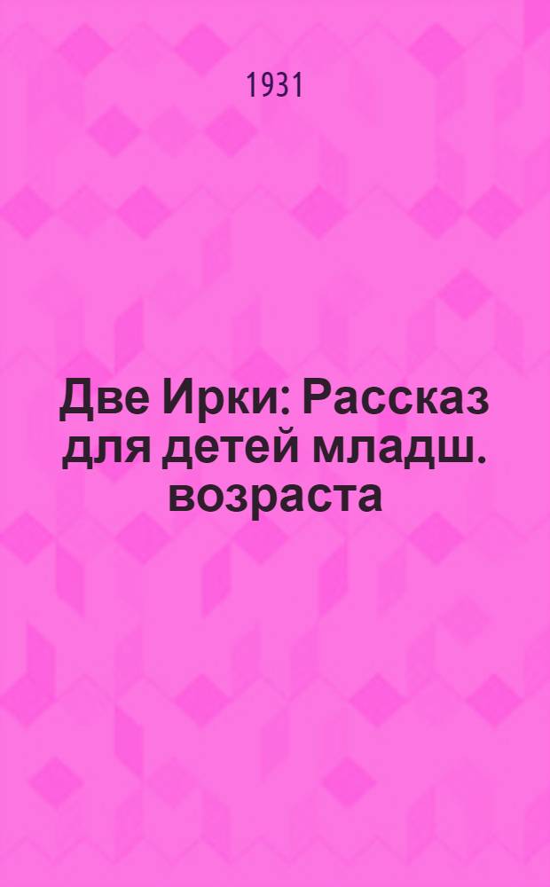 Две Ирки : Рассказ для детей младш. возраста