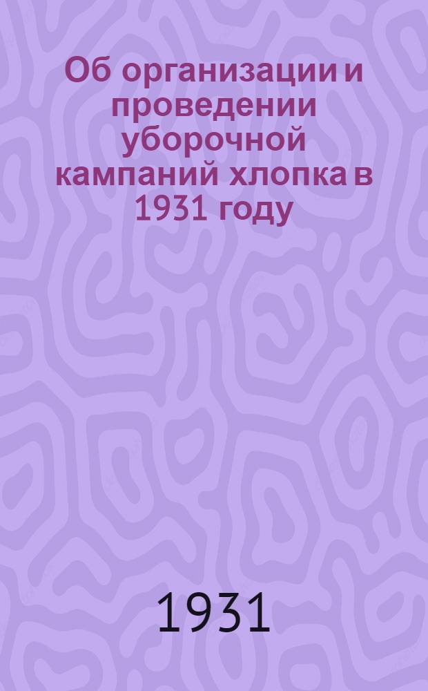 Об организации и проведении уборочной кампаний хлопка в 1931 году : Постановление СНК ЗСФСР и Закрайкома ВКП (б) от 13 августа 1931 г