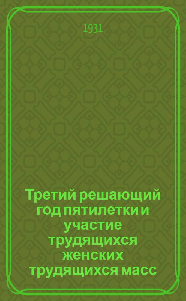 Третий решающий год пятилетки и участие трудящихся женских трудящихся масс : Первое Закавк. совещ. работников женсекторов ЦК республик, обкомов и райкомов