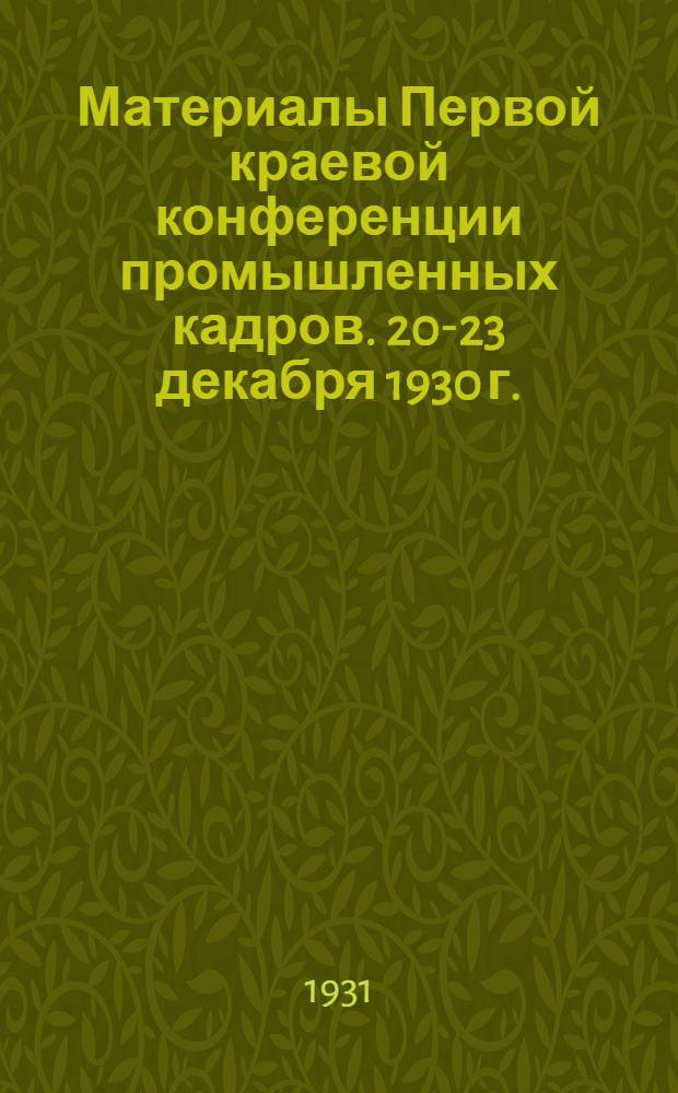 ... Материалы Первой краевой конференции промышленных кадров. 20-23 декабря 1930 г.