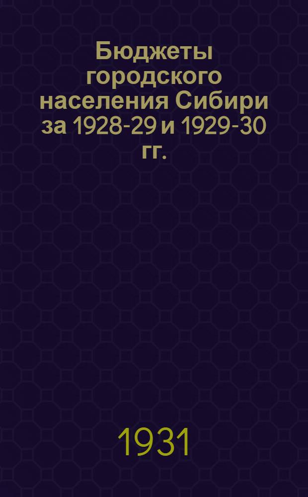 ... Бюджеты городского населения Сибири за 1928-29 и 1929-30 гг.