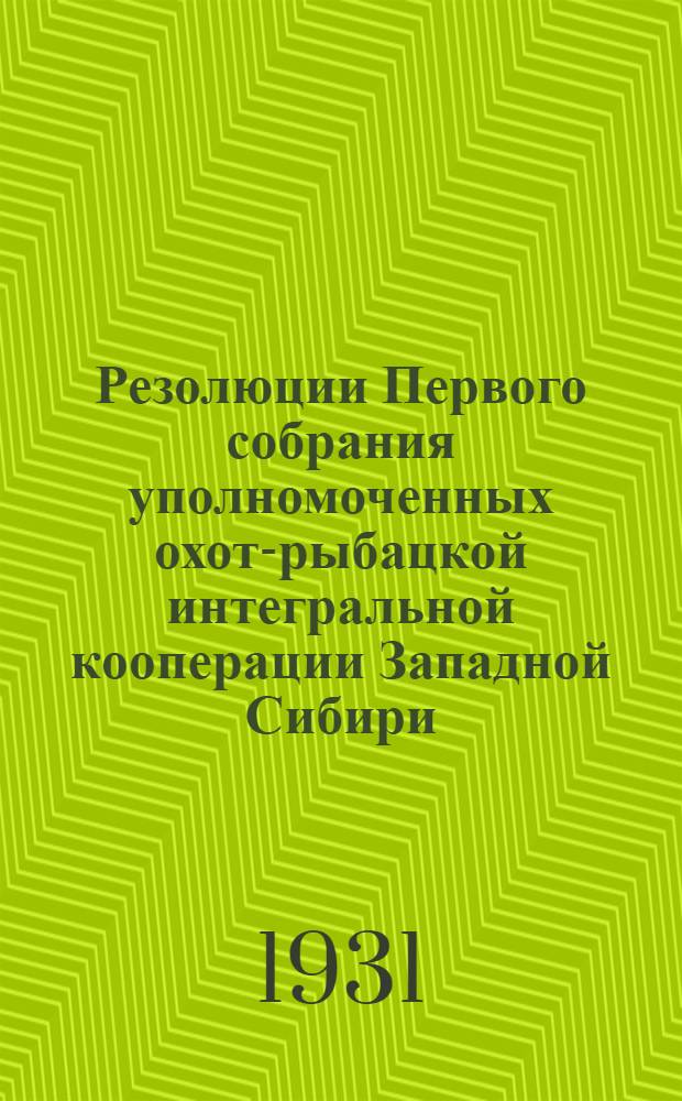 Резолюции Первого собрания уполномоченных охот-рыбацкой интегральной кооперации Западной Сибири, состоявшегося 25-29 марта 1931 г.