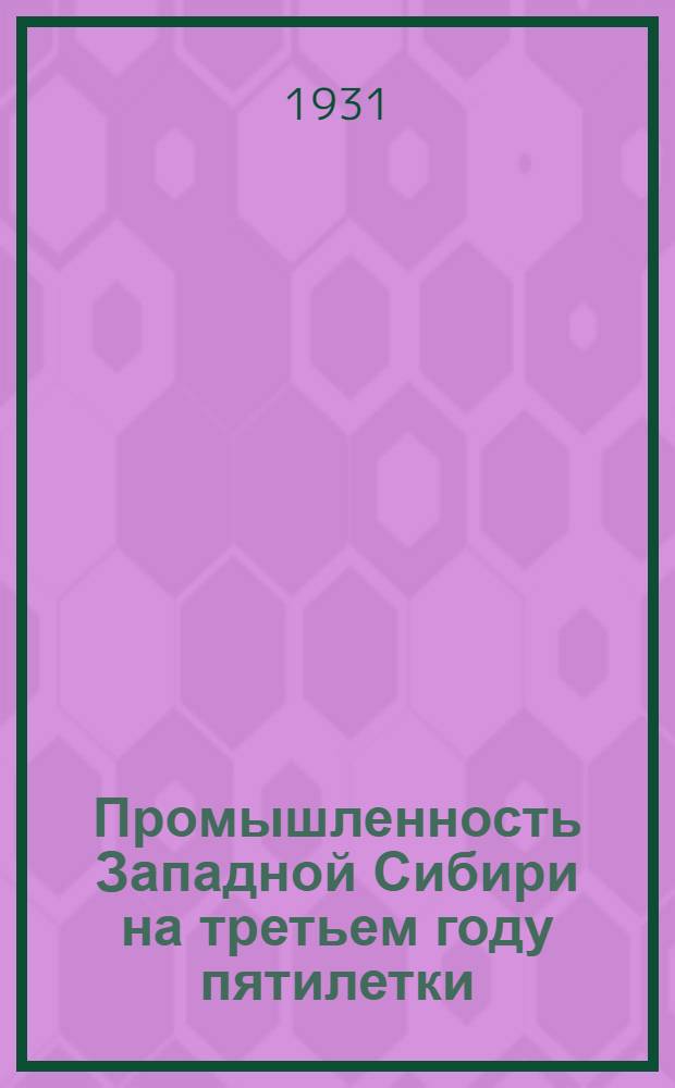 ... Промышленность Западной Сибири на третьем году пятилетки : Материалы к 1-му Зап.-Сиб. краев. съезду советов
