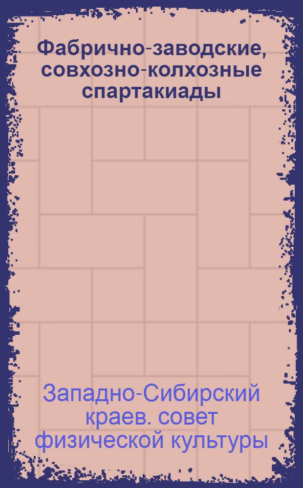 ... Фабрично-заводские, совхозно-колхозные спартакиады : Составлено по материалам 1-го краев. метод. совещания..