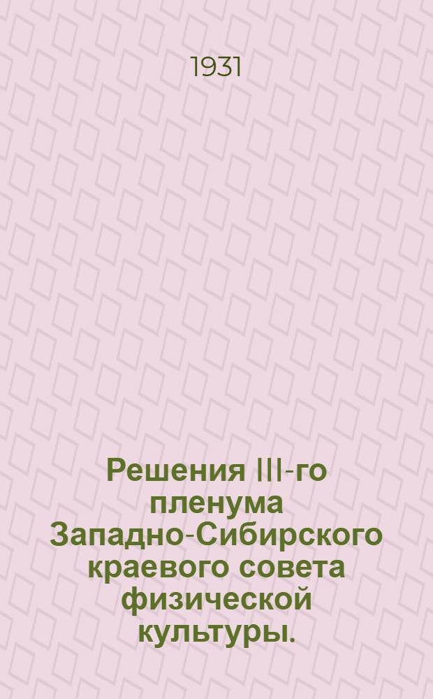 ... Решения III-го пленума Западно-Сибирского краевого совета физической культуры. (25-29 декабря 1930 г.)