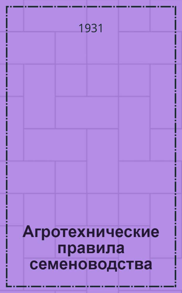 ... Агротехнические правила семеноводства : (Семеноводческий агроминимум) : Для семеноводческих колхозов Запсибкрая