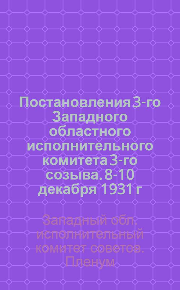 Постановления 3-го Западного областного исполнительного комитета 3-го созыва. 8-10 декабря 1931 г.