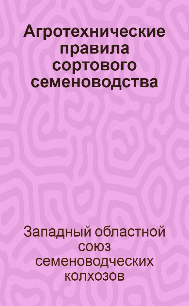 ... Агротехнические правила сортового семеноводства : (Семеноводческий агроминимум)