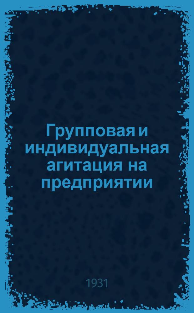 ... Групповая и индивидуальная агитация на предприятии : (Опыт Моск. орг-ции)