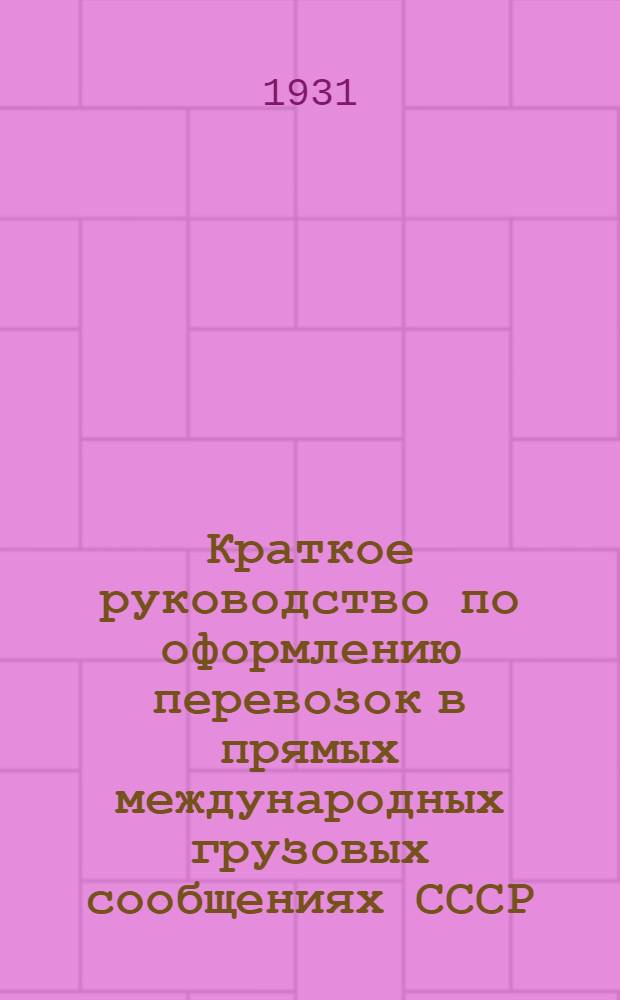 ... Краткое руководство по оформлению перевозок в прямых международных грузовых сообщениях СССР : Пособие для станционных агентов и учащихся трансп. учеб. заведений..